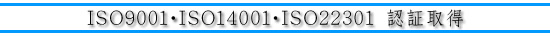 ISO9001・ISO14001・ISO22301 認証取得 ISO9001・ISO14001・ISO22301 認証取得